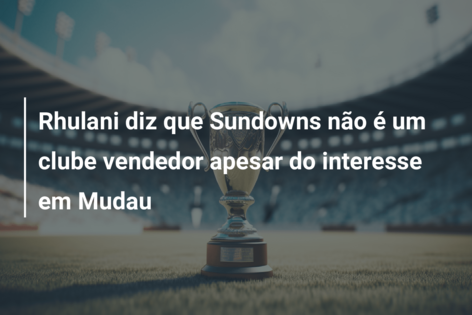 Rhulani diz que Sundowns não é um clube vendedor apesar do interesse em Mudau