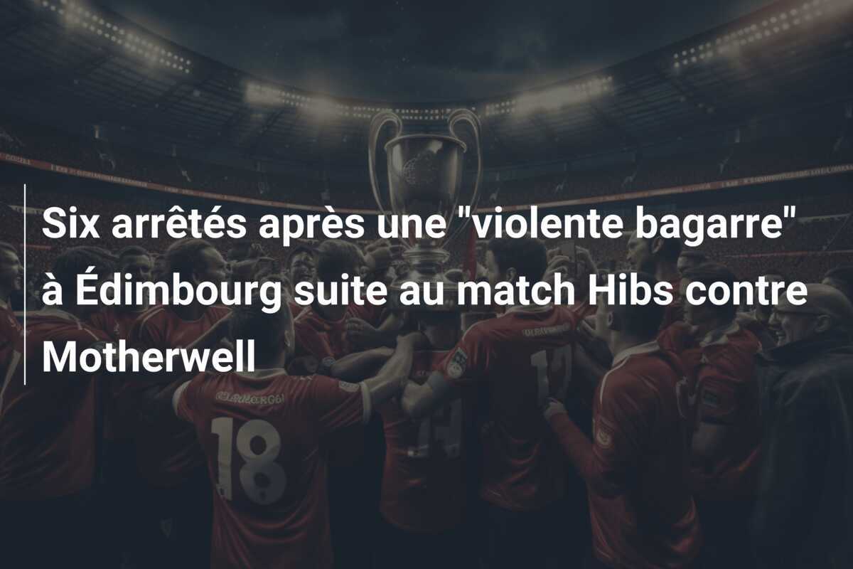 Six arrêtés après une "violente bagarre" à Édimbourg suite au match Hibs contre Motherwell