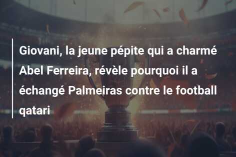 Giovani, la jeune pépite qui a charmé Abel Ferreira, révèle pourquoi il a échangé Palmeiras contre le football qatari