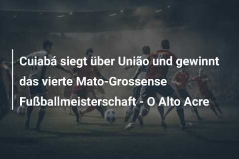 Cuiabá siegt über União und gewinnt das vierte Mato-Grossense Fußballmeisterschaft – O Alto Acre
