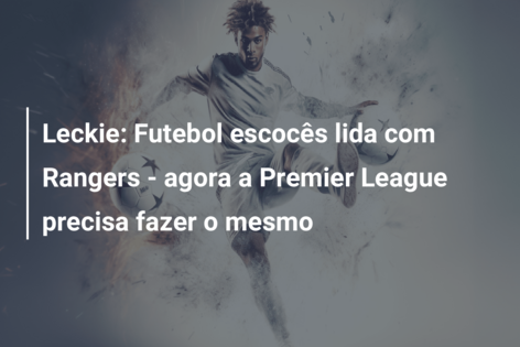 Leckie: Futebol escocês lida com Rangers – agora a Premier League precisa fazer o mesmo