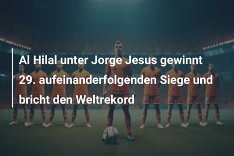 Al Hilal unter Jorge Jesus gewinnt 29. aufeinanderfolgenden Siege und bricht den Weltrekord