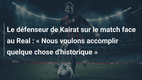 Le défenseur de Kairat sur le match face au Real : « Nous voulons accomplir quelque chose d'historique »