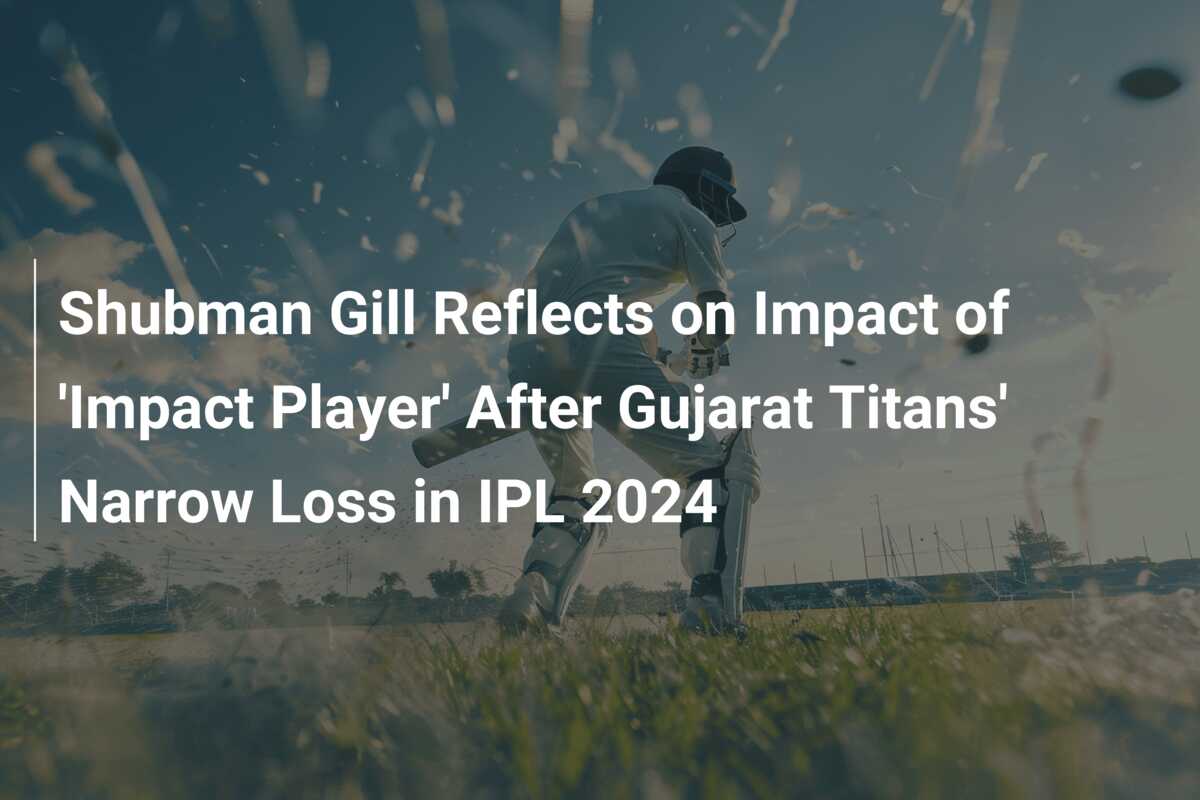 Shubman Gill Reflects On Impact Of 'Impact Player' After Gujarat Titans ...