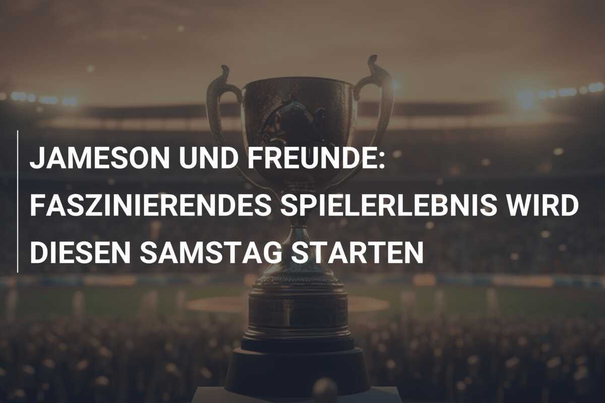 JAMESON UND FREUNDE: FASZINIERENDES SPIELERLEBNIS WIRD DIESEN SAMSTAG STARTEN