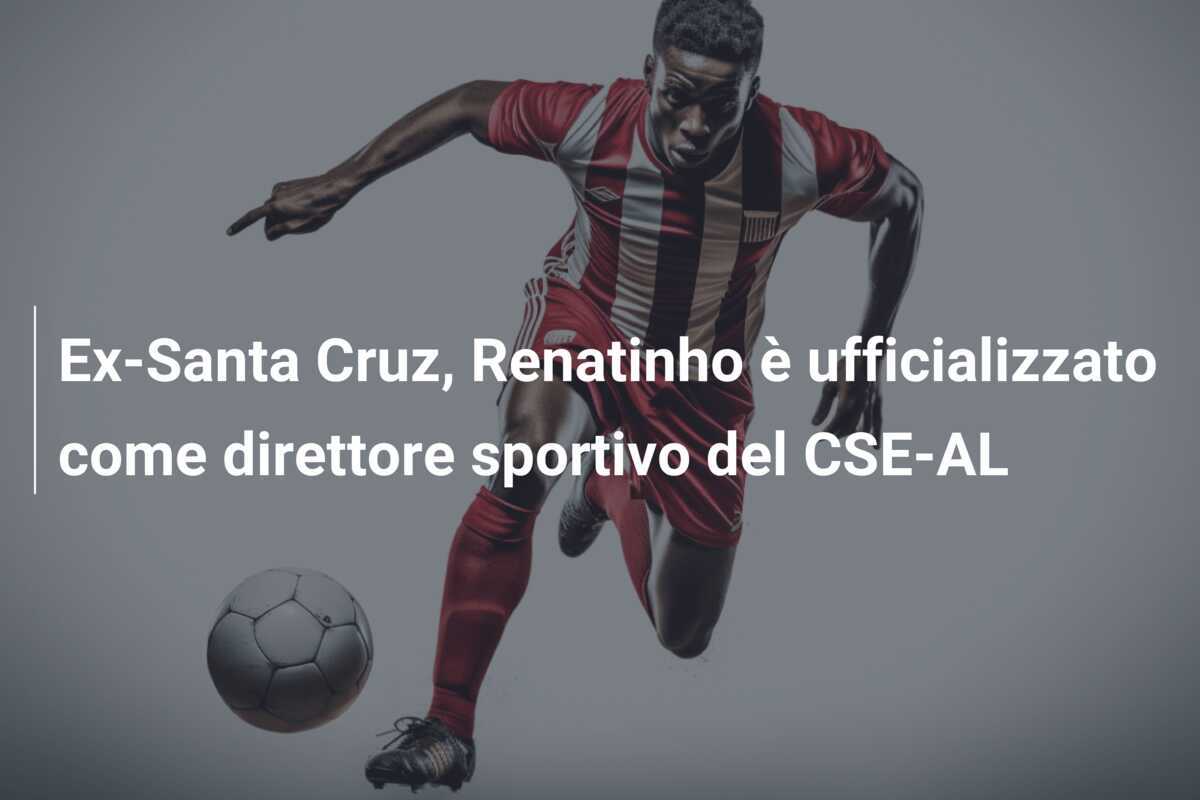 Ex-Santa Cruz, Renatinho è ufficializzato come direttore sportivo del CSE-AL