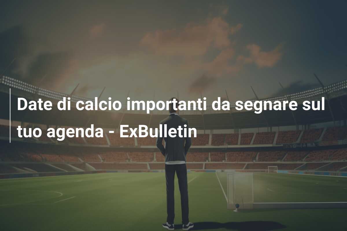 Date di calcio importanti da segnare sul tuo agenda – ExBulletin