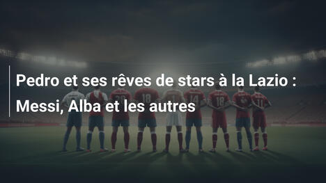 Pedro et ses rêves de stars à la Lazio : Messi, Alba et les autres