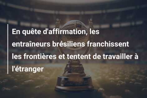 En quête d’affirmation, les entraîneurs brésiliens franchissent les frontières et tentent de travailler à l’étranger