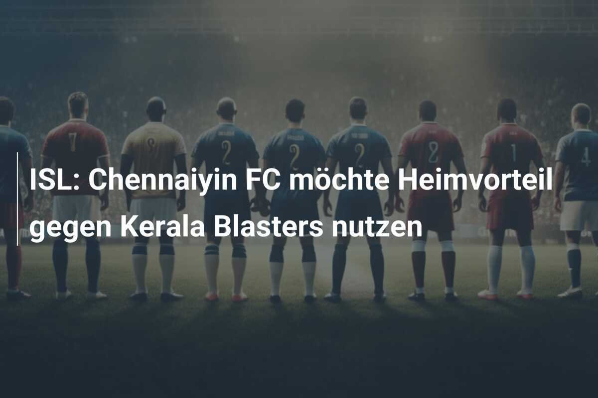 ISL: Chennaiyin FC möchte Heimvorteil gegen Kerala Blasters nutzen