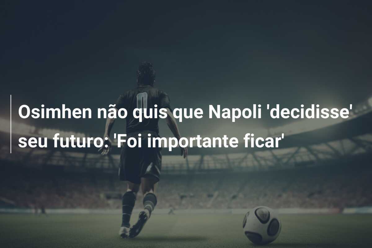 Osimhen não quis que Napoli 'decidisse' seu futuro: 'Foi importante ficar'