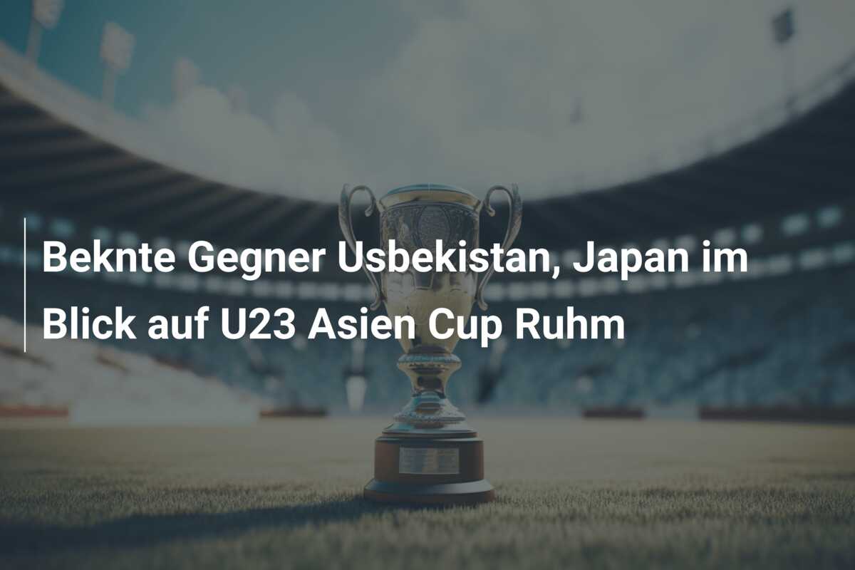 Beknte Gegner Usbekistan, Japan im Blick auf U23 Asien Cup Ruhm