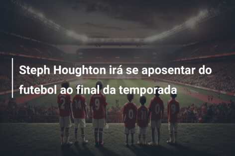 Steph Houghton irá se aposentar do futebol ao final da temporada