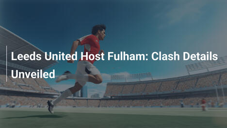 Leeds United affronte Fulham : Les détails du choc