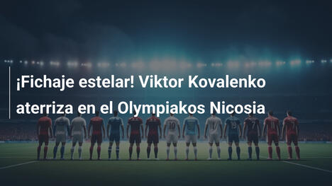 ¡Fichaje estelar! Viktor Kovalenko aterriza en el Olympiakos Nicosia