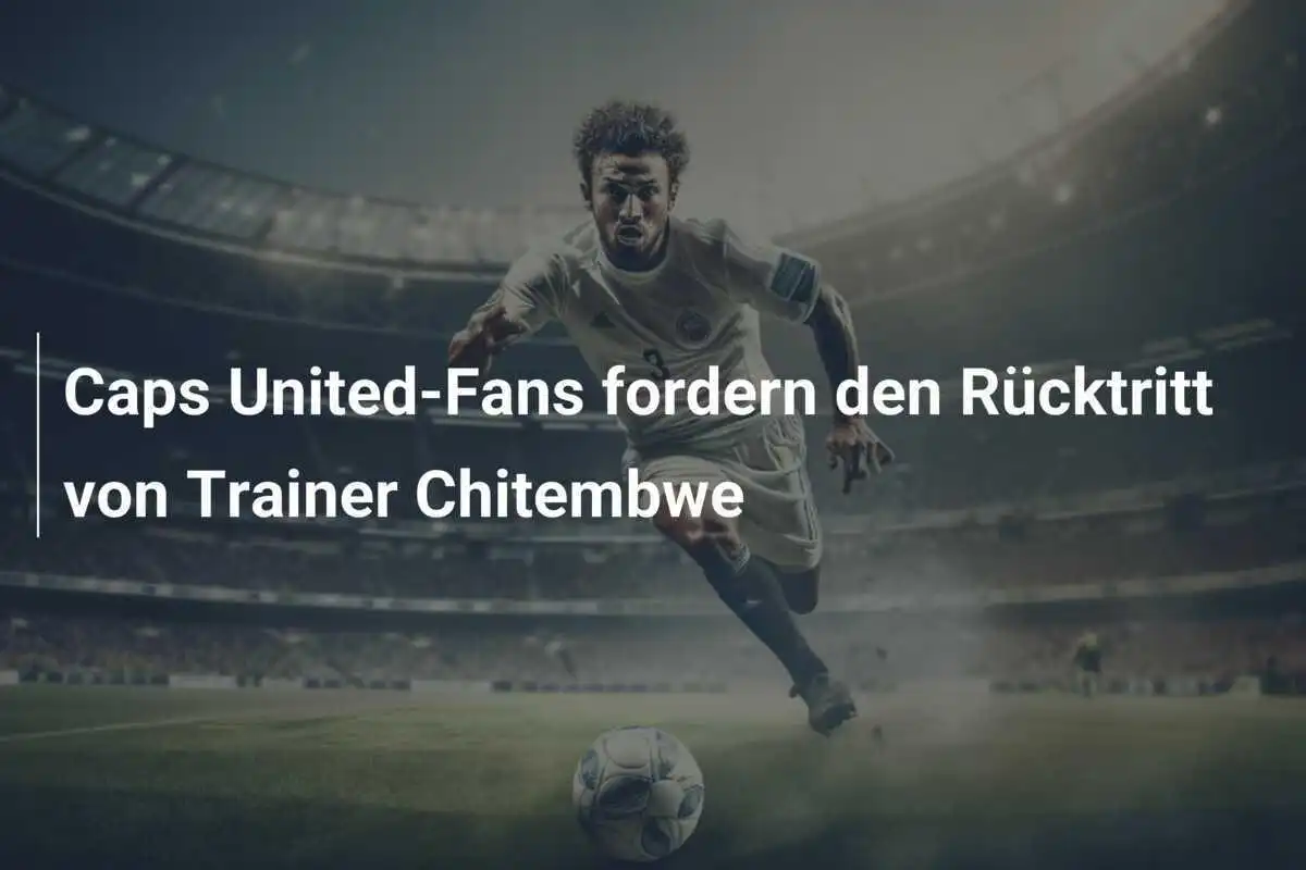 Caps United-Fans fordern den Rücktritt von Trainer Chitembwe