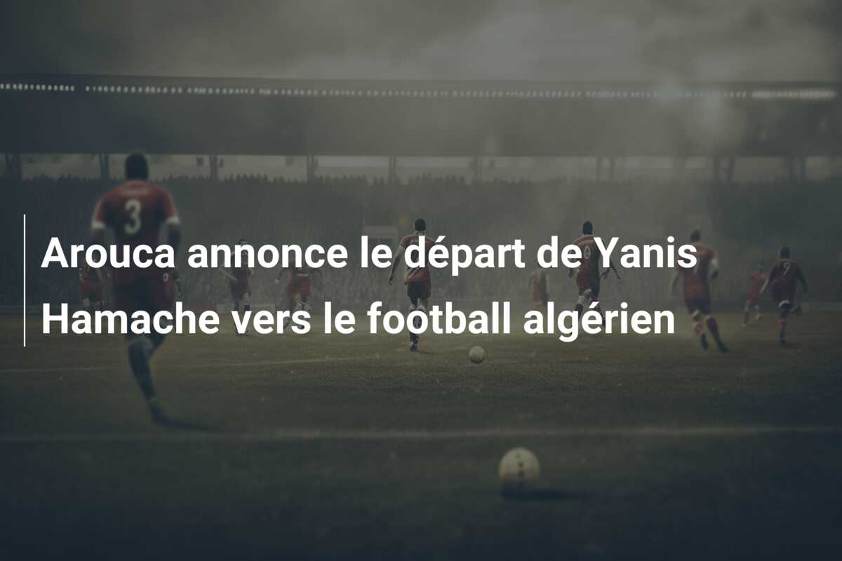 Arouca annonce le départ de Yanis Hamache vers le football algérien