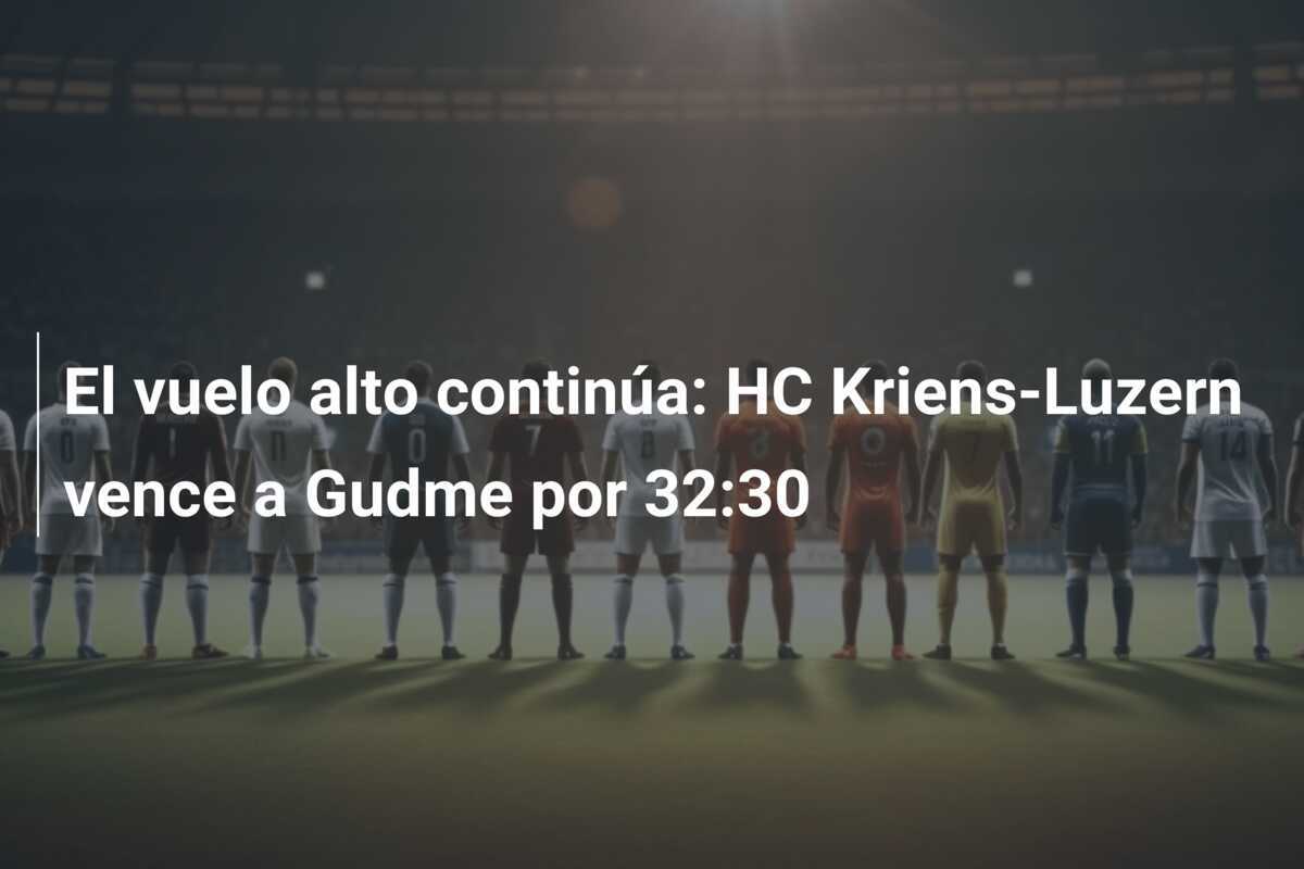 El vuelo alto continúa: HC Kriens-Luzern vence a Gudme por 32:30
