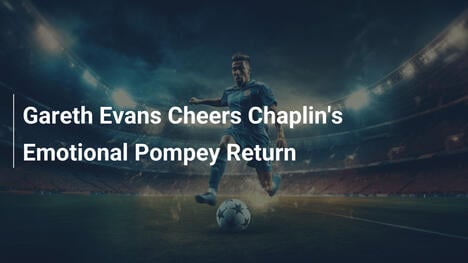 Gareth Evans feiert Chaplins emotionale Pompey-Rückkehr