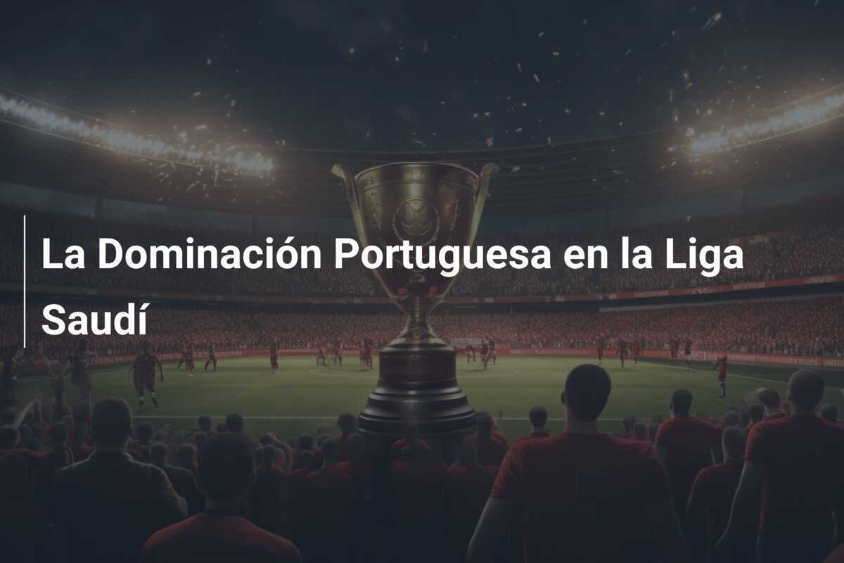 La Dominación Portuguesa en la Liga Saudí