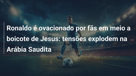 Ronaldo é ovacionado por fãs em meio a boicote de Jesus: tensões explodem na Arábia Saudita