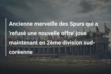 Ancienne merveille des Spurs qui a ‘refusé une nouvelle offre’ joue maintenant en 2ème division sud-coréenne