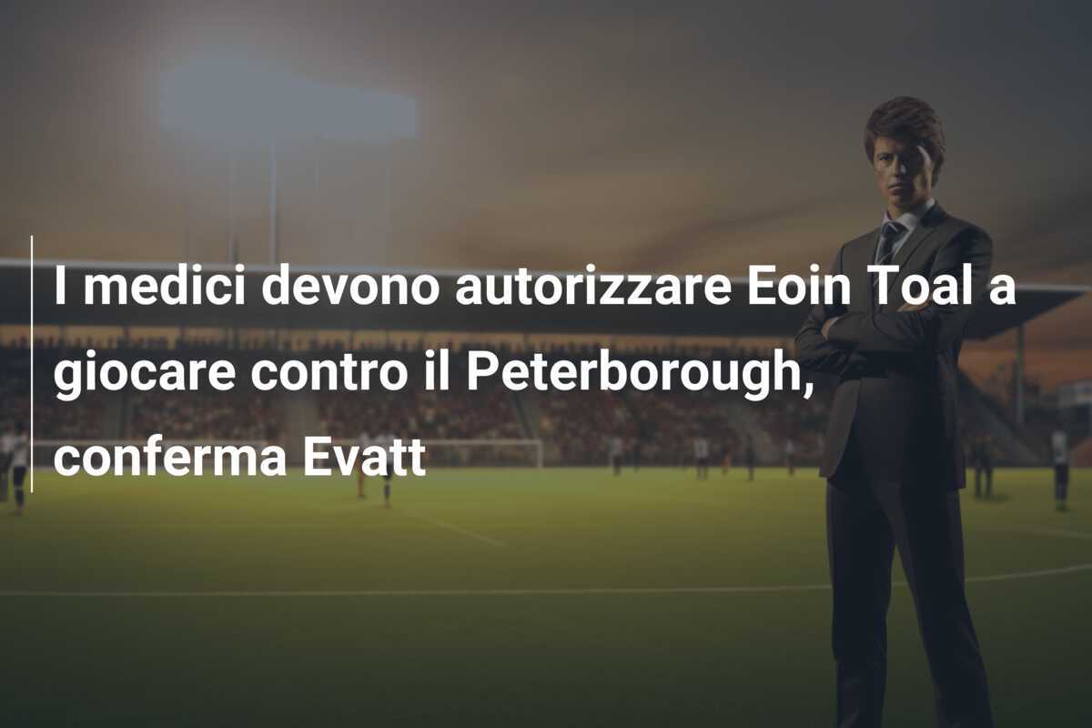 I medici devono autorizzare Eoin Toal a giocare contro il Peterborough, conferma Evatt