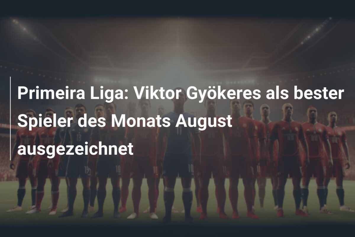 Primeira Liga: Viktor Gyökeres als bester Spieler des Monats August ausgezeichnet