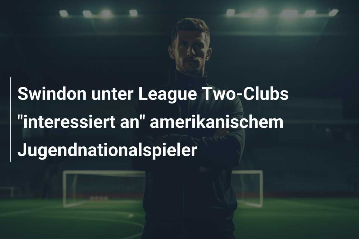 Swindon unter League Two-Clubs "interessiert an" amerikanischem Jugendnationalspieler