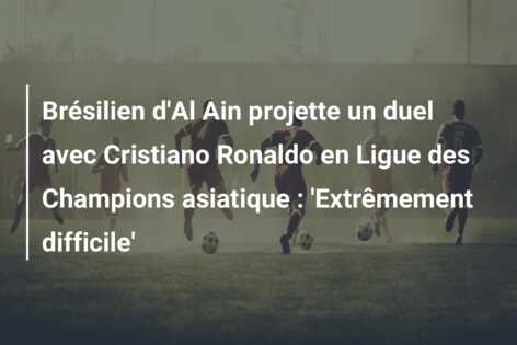 Brésilien d’Al Ain projette un duel avec Cristiano Ronaldo en Ligue des Champions asiatique : ‘Extrêmement difficile’