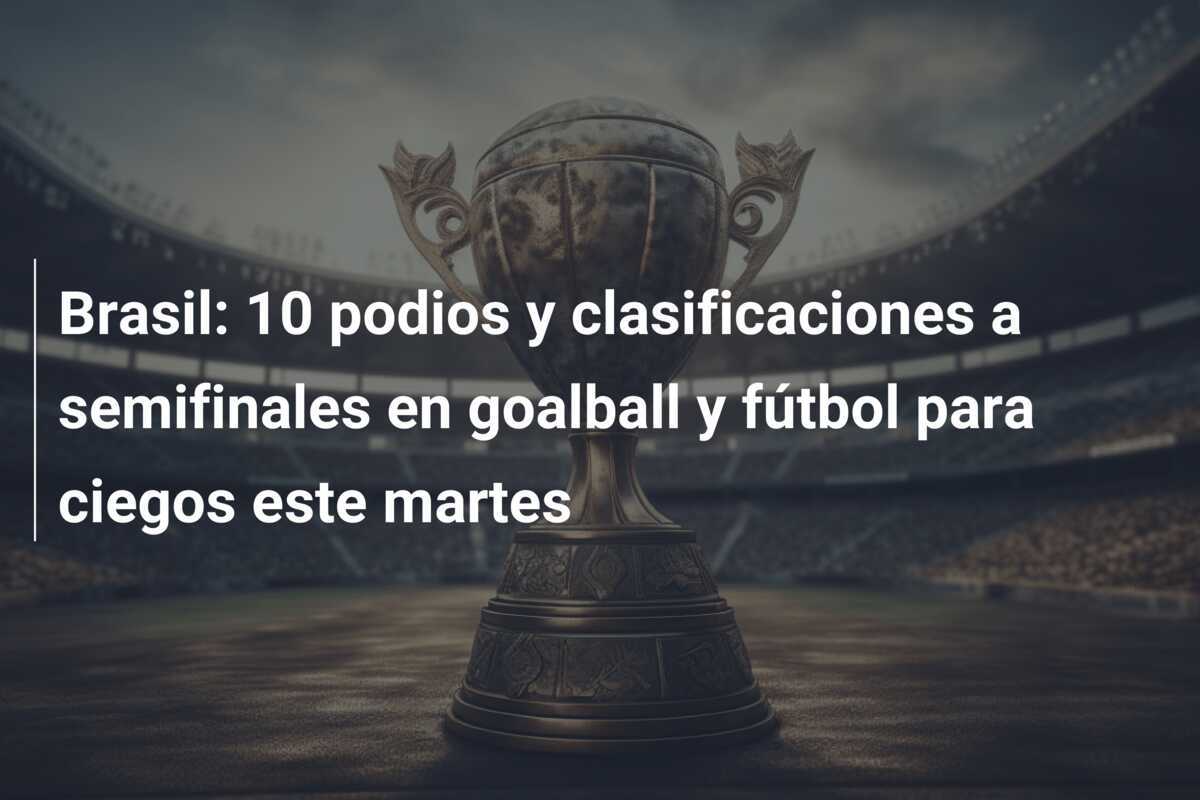 Brasil: 10 podios y clasificaciones a semifinales en goalball y fútbol para ciegos este martes