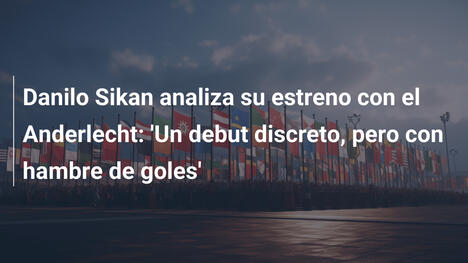 Danilo Sikan analiza su estreno con el Anderlecht: 'Un debut discreto, pero con hambre de goles'