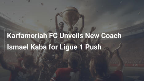 Karfamoriah FC presenta Ismael Kaba come nuovo coach per la Ligue 1