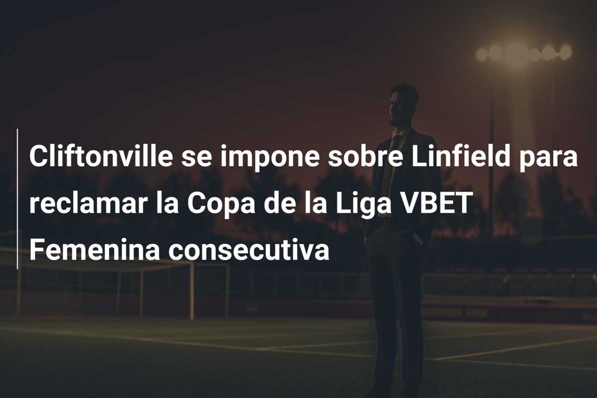 Cliftonville se impone sobre Linfield para reclamar la Copa de la Liga VBET Femenina consecutiva