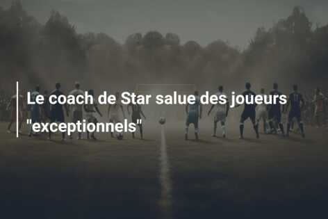Le coach de Star salue des joueurs “exceptionnels”