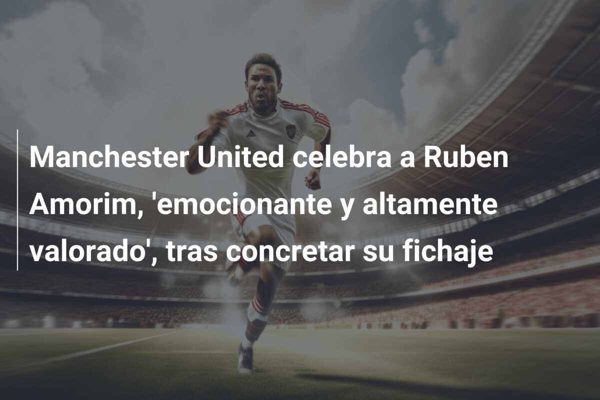 Manchester United celebra a Ruben Amorim, 'emocionante y altamente valorado', tras concretar su fichaje