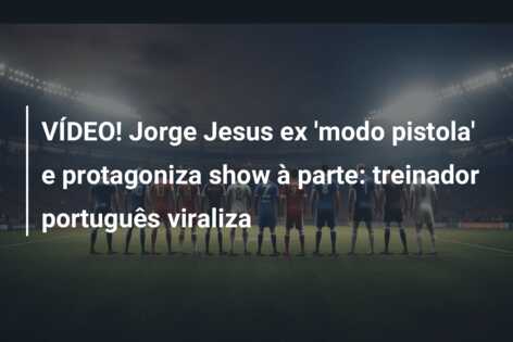 VÍDEO! Jorge Jesus ex ‘modo pistola’ e protagoniza show à parte: treinador português viraliza