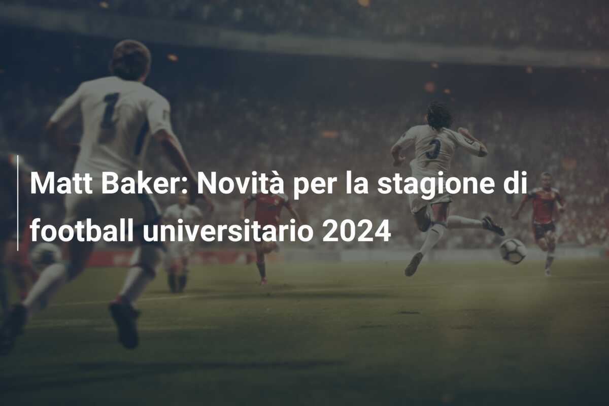 Matt Baker: Novità per la stagione di football universitario 2024