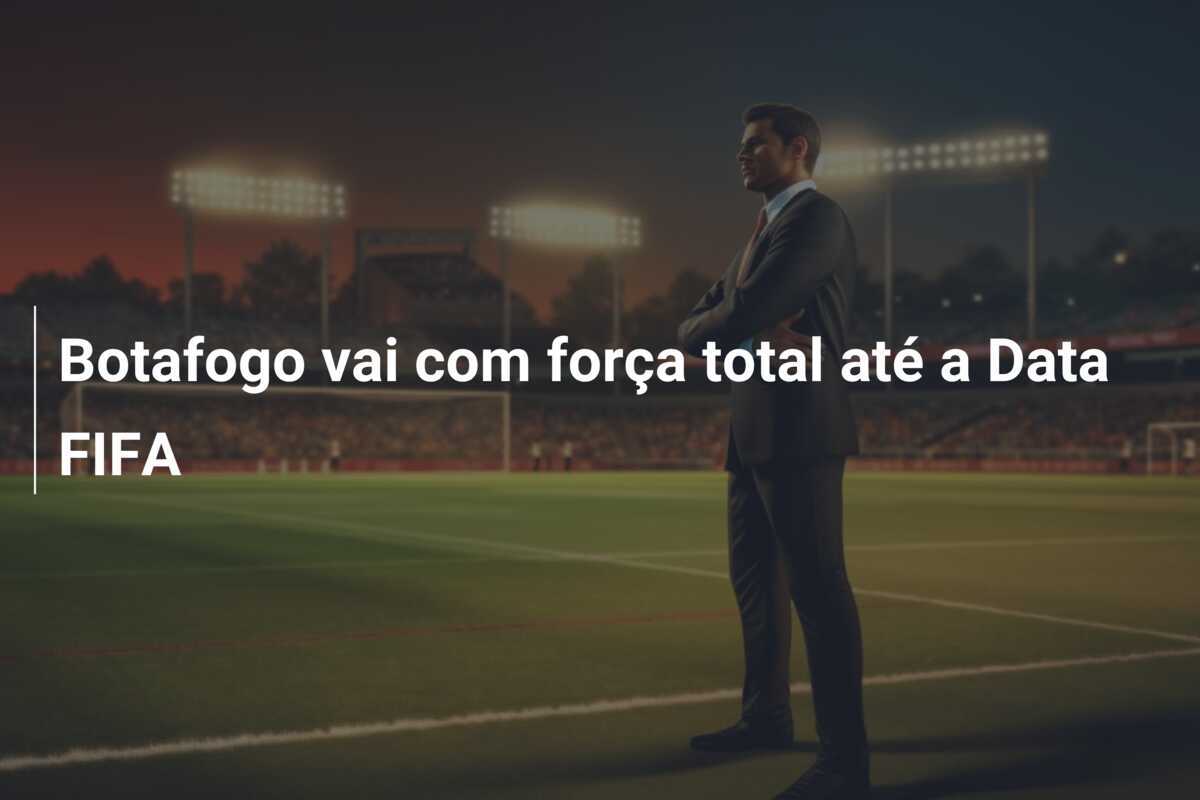 Botafogo vai com força total até a Data FIFA