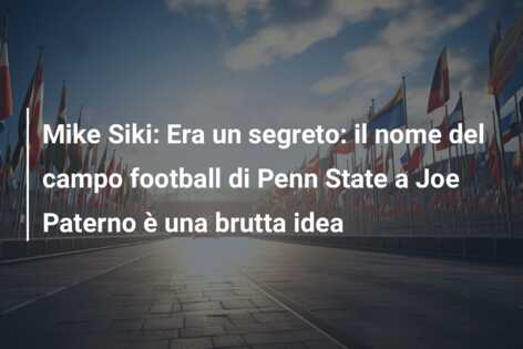 Mike Siki: Era un segreto: il nome del campo football di Penn State a Joe Paterno è una brutta idea