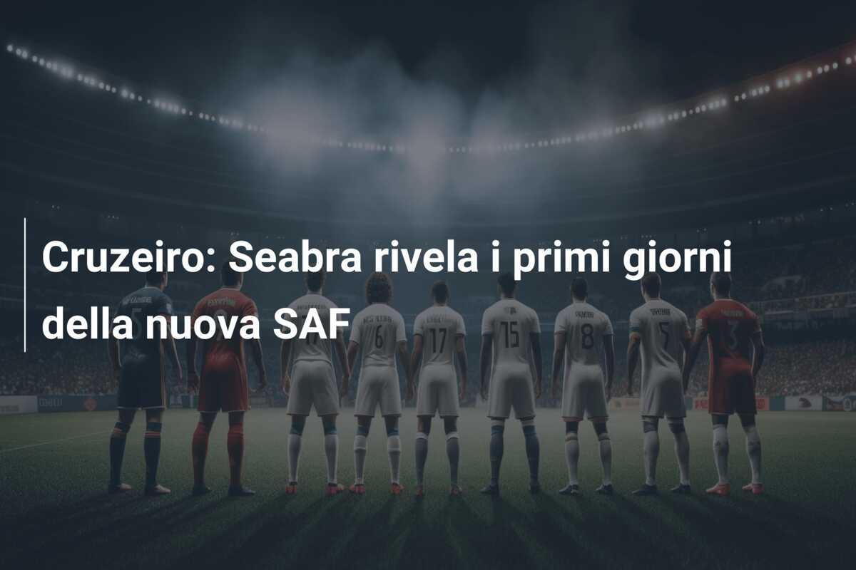 Cruzeiro: Seabra rivela i primi giorni della nuova SAF