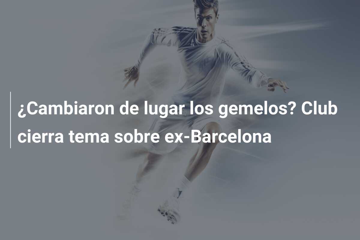¿Cambiaron de lugar los gemelos? Club cierra tema sobre ex-Barcelona