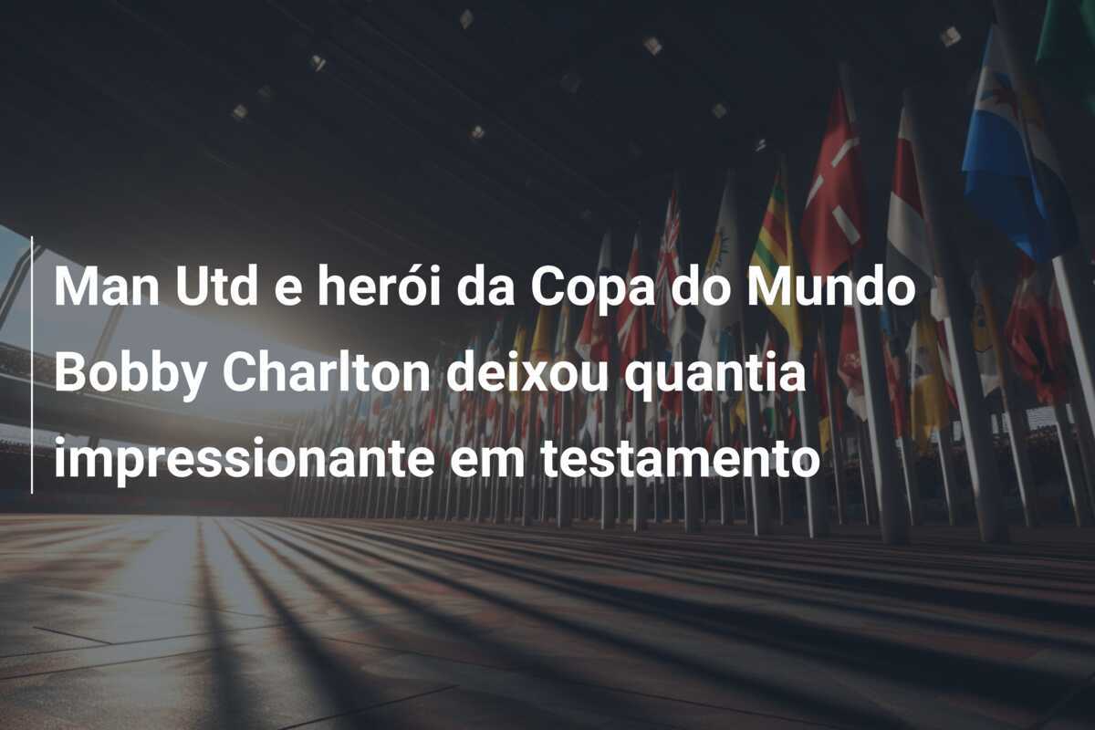 Man Utd e herói da Copa do Mundo Bobby Charlton deixou quantia impressionante em testamento