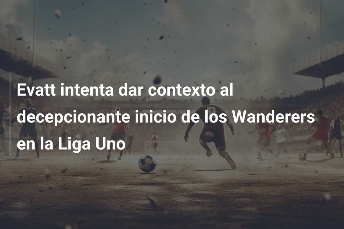 Evatt intenta dar contexto al decepcionante inicio de los Wanderers en la Liga Uno