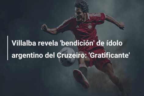 Villalba revela ‘bendición’ de ídolo argentino del Cruzeiro: ‘Gratificante’
