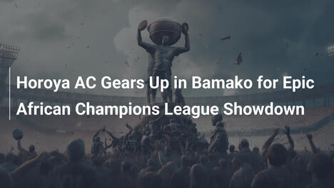 Horoya AC si prepara a Bamako per l'epico scontro in Champions League Africana