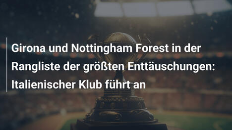 Girona und Nottingham Forest in der Rangliste der größten Enttäuschungen: Italienischer Klub führt an