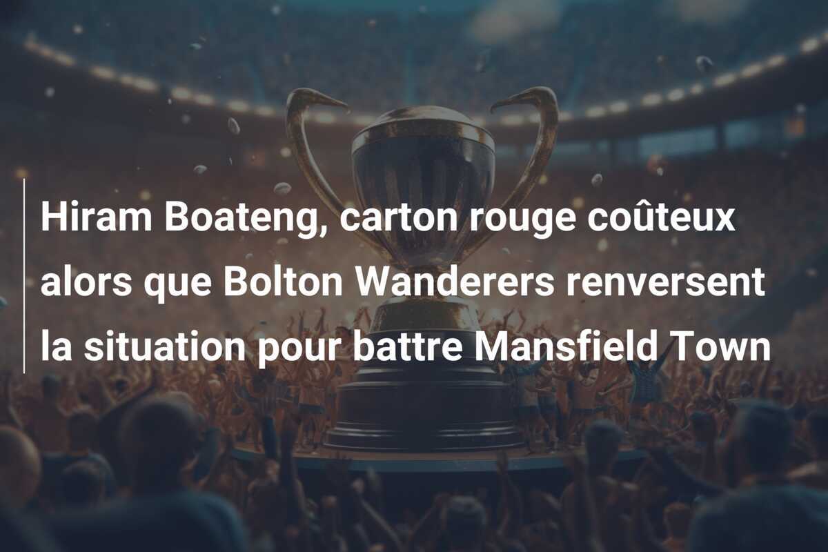 Hiram Boateng, carton rouge coûteux alors que Bolton Wanderers renversent la situation pour battre Mansfield Town