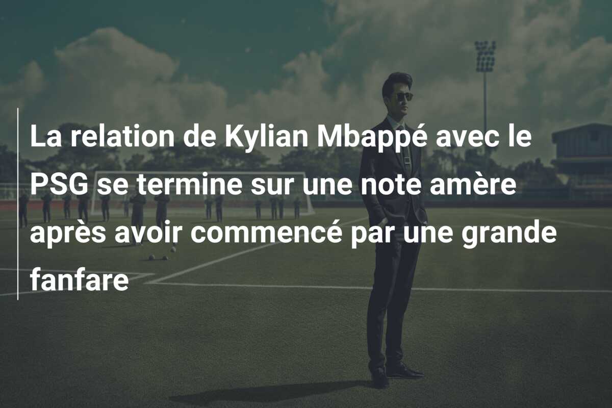 La relation de Kylian Mbappé avec le PSG se termine sur une note amère après avoir commencé par une grande fanfare