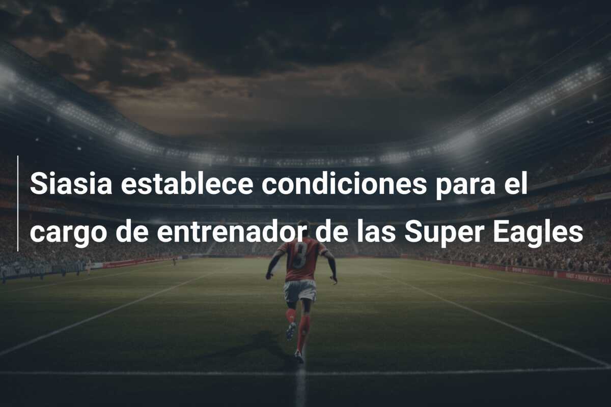 Siasia establece condiciones para el cargo de entrenador de las Super Eagles